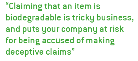 “Claiming that an item is biodegradable is tricky business, and puts your company at risk for being accused of making deceptive claims